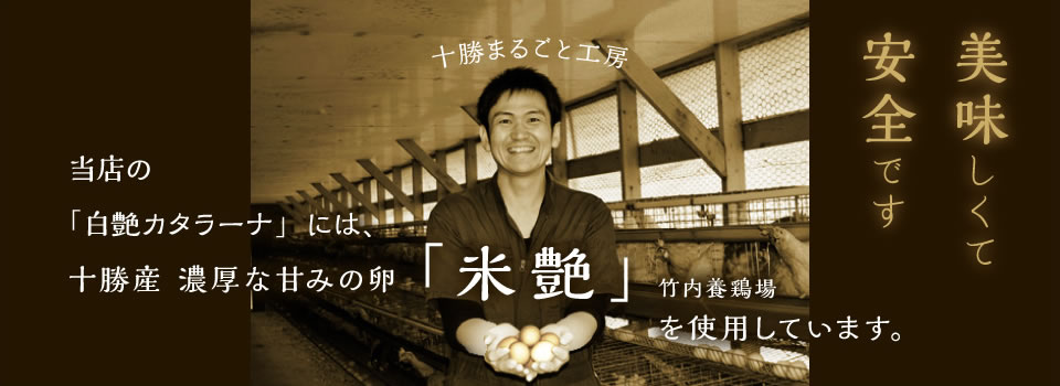 美味しくて 安全です 当店の「白艶カタラーナ」には十勝産 濃厚な甘みの卵 「米艶」竹内養鶏場を使用しています。